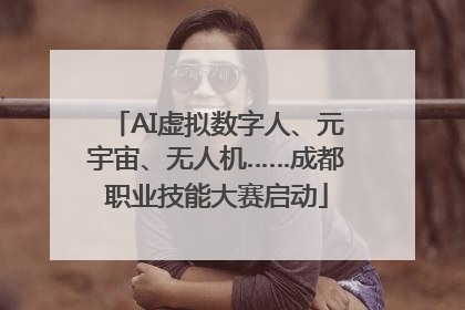AI虚拟数字人、元宇宙、无人机……成都职业技能大赛启动